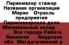 Парикмахер-стажер › Название организации ­ Маран › Отрасль предприятия ­ Парикмахерское дело › Минимальный оклад ­ 30 000 - Все города Работа » Вакансии   . Амурская обл.,Магдагачинский р-н